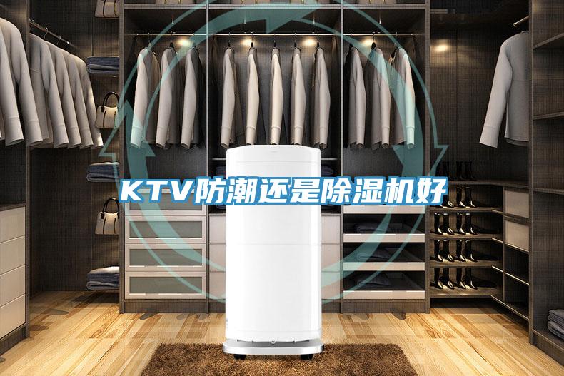 KTV防潮還是除濕機好