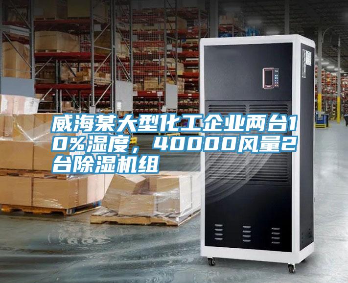 威海某大型化工企業(yè)兩臺10%濕度，40000風(fēng)量2臺除濕機(jī)組