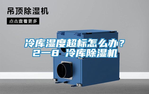 冷庫濕度超標怎么辦？2一8℃冷庫除濕機