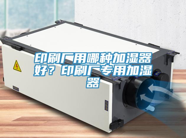 印刷廠用哪種加濕器好？印刷廠專用加濕器