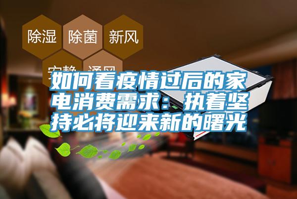 如何看疫情過后的家電消費需求：執著堅持必將迎來新的曙光