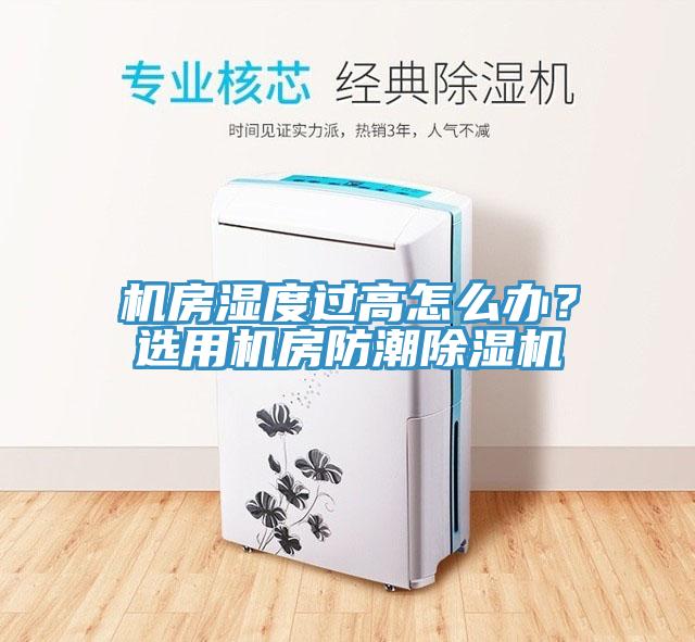 機房濕度過高怎么辦？選用機房防潮除濕機