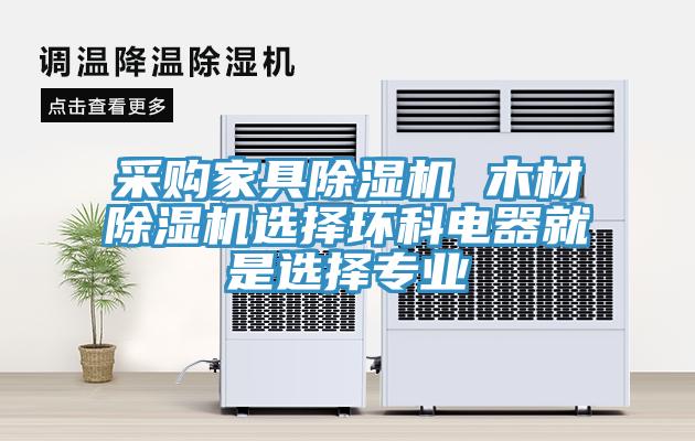 采購家具除濕機 木材除濕機選擇環(huán)科電器就是選擇專業(yè)