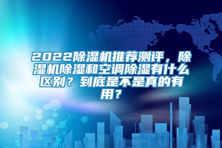 2022除濕機推薦測評，除濕機除濕和空調除濕有什么區別？到底是不是真的有用？