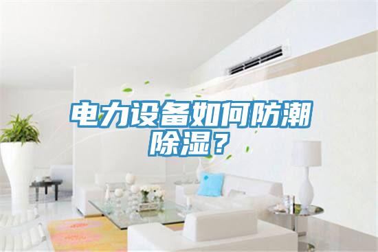 電力設(shè)備如何防潮除濕？