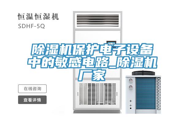 除濕機保護電子設(shè)備中的敏感電路_除濕機廠家