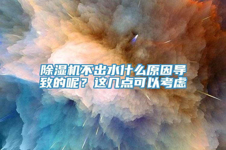 除濕機不出水什么原因導致的呢？這幾點可以考慮