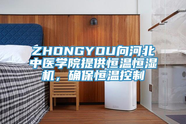 ZHONGYOU向河北中醫學院提供恒溫恒濕機，確保恒溫控制