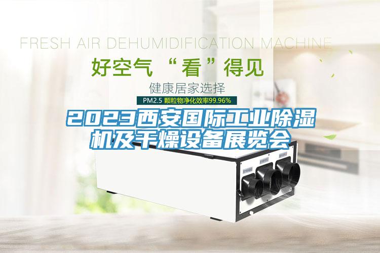 2023西安國(guó)際工業(yè)除濕機(jī)及干燥設(shè)備展覽會(huì)