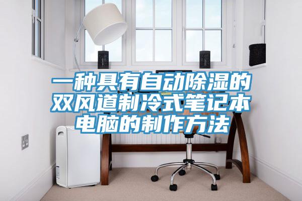 一種具有自動除濕的雙風道制冷式筆記本電腦的制作方法