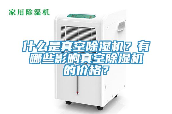 什么是真空除濕機？有哪些影響真空除濕機的價格？