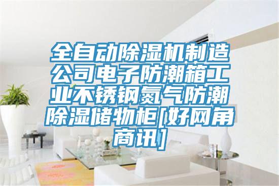 全自動除濕機制造公司電子防潮箱工業(yè)不銹鋼氮氣防潮除濕儲物柜[好網(wǎng)角商訊]