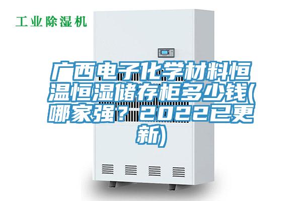 廣西電子化學材料恒溫恒濕儲存柜多少錢(哪家強？2022已更新)