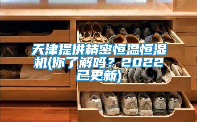 天津提供精密恒溫恒濕機(你了解嗎？2022已更新)