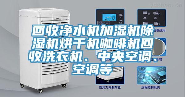 回收凈水機加濕機除濕機烘干機咖啡機回收洗衣機、中央空調(diào)、空調(diào)等