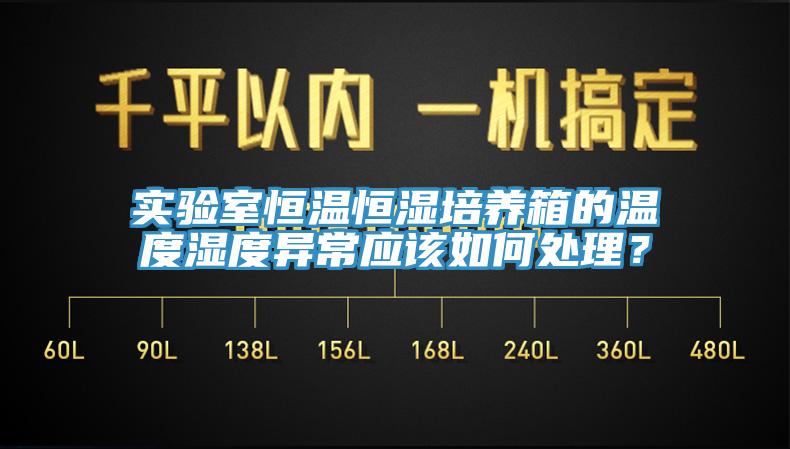 實驗室恒溫恒濕培養(yǎng)箱的溫度濕度異常應(yīng)該如何處理？