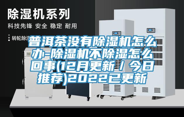 普洱茶沒有除濕機怎么辦-除濕機不除濕怎么回事(12月更新／今日推薦)2022已更新