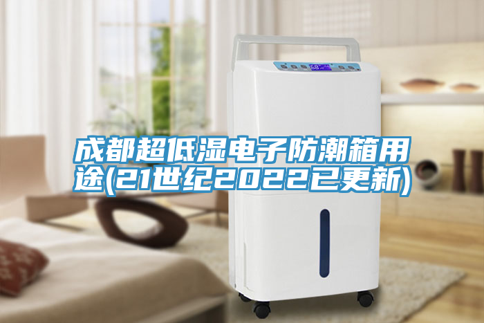 成都超低濕電子防潮箱用途(21世紀2022已更新)