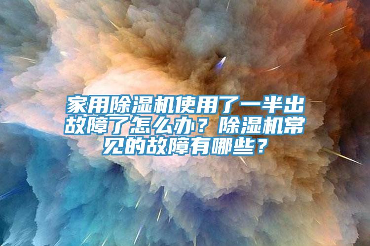 家用除濕機使用了一半出故障了怎么辦？除濕機常見的故障有哪些？