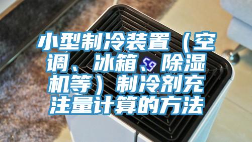 小型制冷裝置（空調、冰箱、除濕機等）制冷劑充注量計算的方法