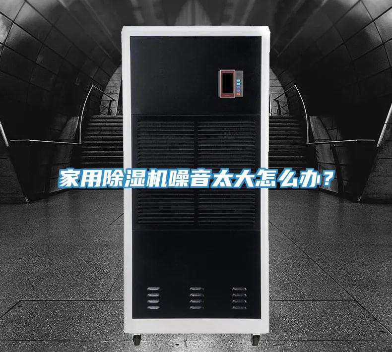 家用除濕機噪音太大怎么辦？