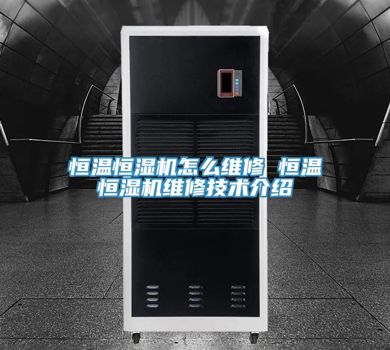 恒溫恒濕機怎么維修 恒溫恒濕機維修技術介紹