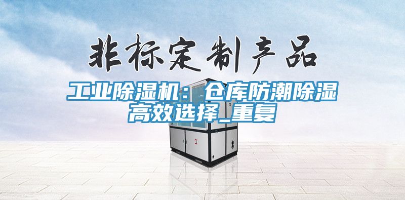 工業除濕機：倉庫防潮除濕高效選擇_重復