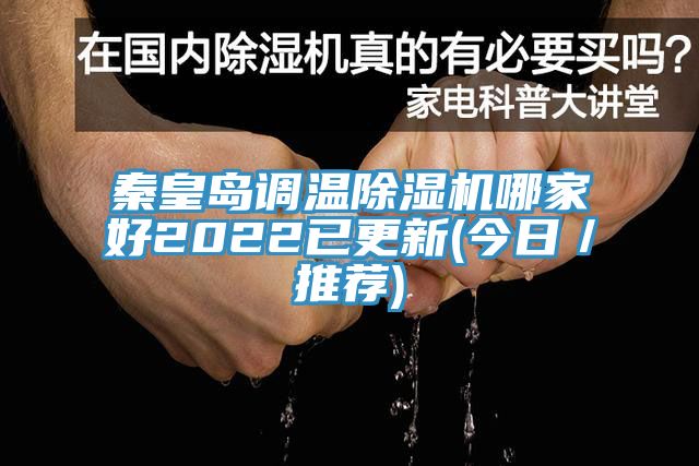 秦皇島調溫除濕機哪家好2022已更新(今日／推薦)