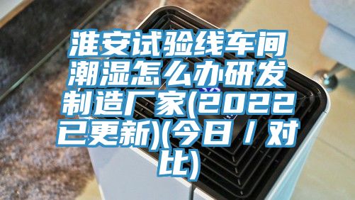 淮安試驗線車間潮濕怎么辦研發(fā)制造廠家(2022已更新)(今日／對比)