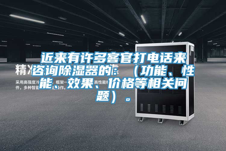 近來有許多客官打電話來咨詢除濕器的：（功能、性能、效果、價格等相關問題）。