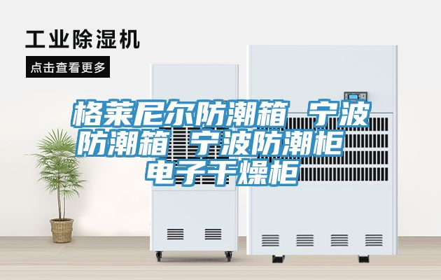 格萊尼爾防潮箱 寧波防潮箱 寧波防潮柜 電子干燥柜