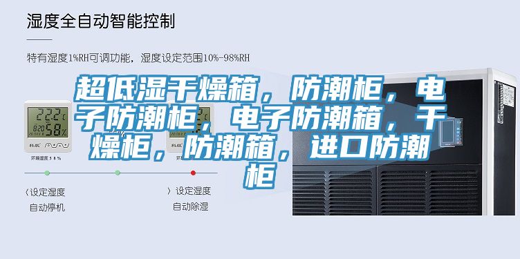 超低濕干燥箱，防潮柜，電子防潮柜，電子防潮箱，干燥柜，防潮箱，進口防潮柜