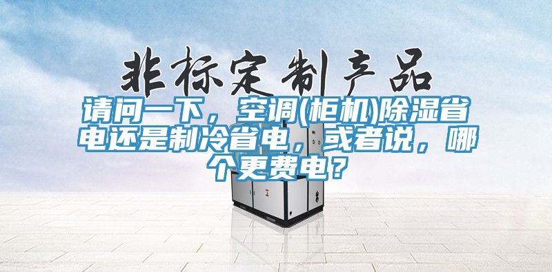 請問一下，空調(柜機)除濕省電還是制冷省電，或者說，哪個更費電？