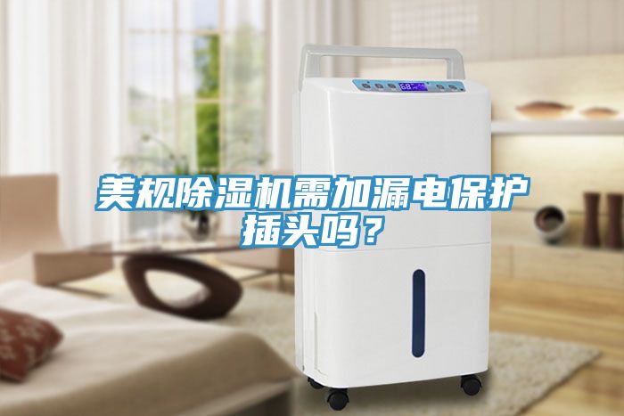 美規除濕機需加漏電保護插頭嗎？