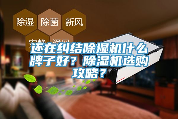 還在糾結除濕機什么牌子好？除濕機選購攻略？