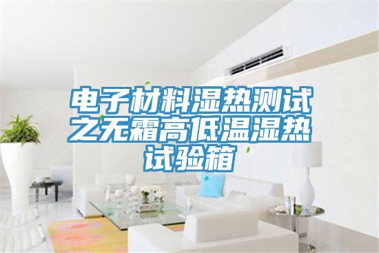 電子材料濕熱測試之無霜高低溫濕熱試驗(yàn)箱