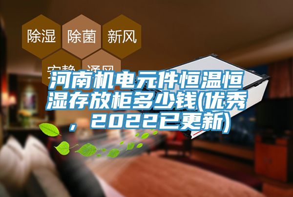 河南機(jī)電元件恒溫恒濕存放柜多少錢(優(yōu)秀，2022已更新)