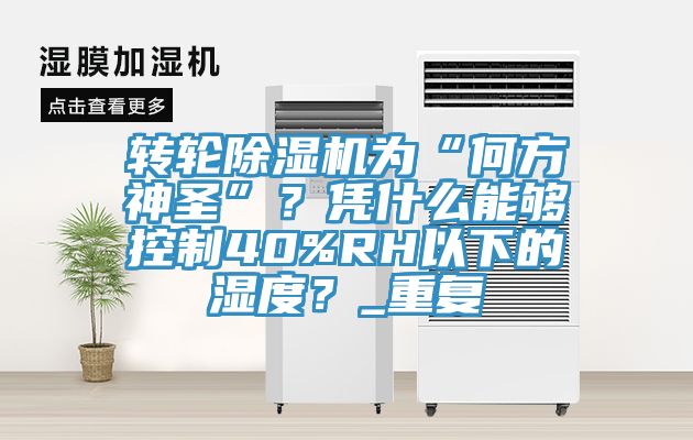 轉輪除濕機為“何方神圣”？憑什么能夠控制40%RH以下的濕度？_重復